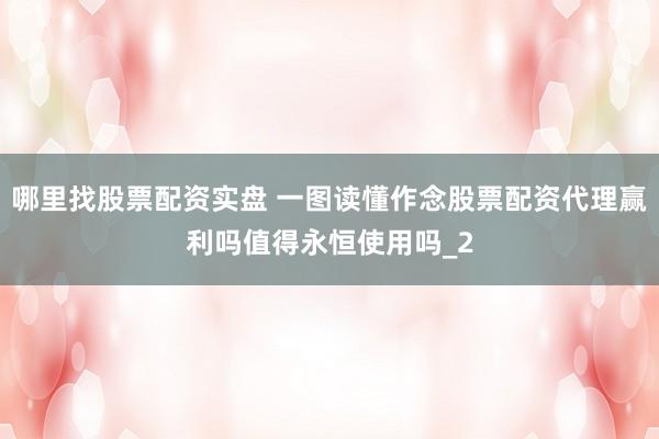 哪里找股票配资实盘 一图读懂作念股票配资代理赢利吗值得永恒使用吗_2