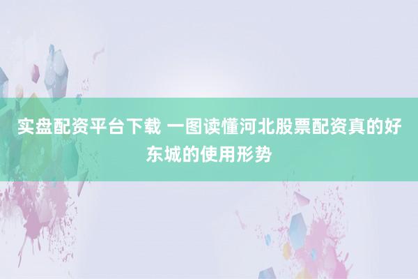 实盘配资平台下载 一图读懂河北股票配资真的好东城的使用形势