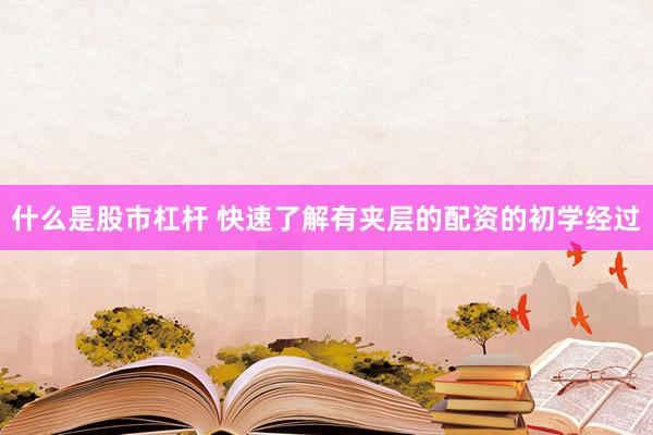 什么是股市杠杆 快速了解有夹层的配资的初学经过