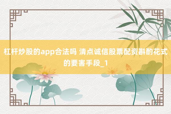 杠杆炒股的app合法吗 清点诚信股票配资斟酌花式的要害手段_1